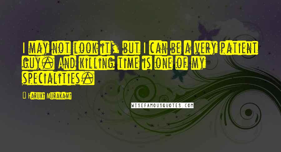 Haruki Murakami Quotes: I may not look it, but I can be a very patient guy. And killing time is one of my specialities.