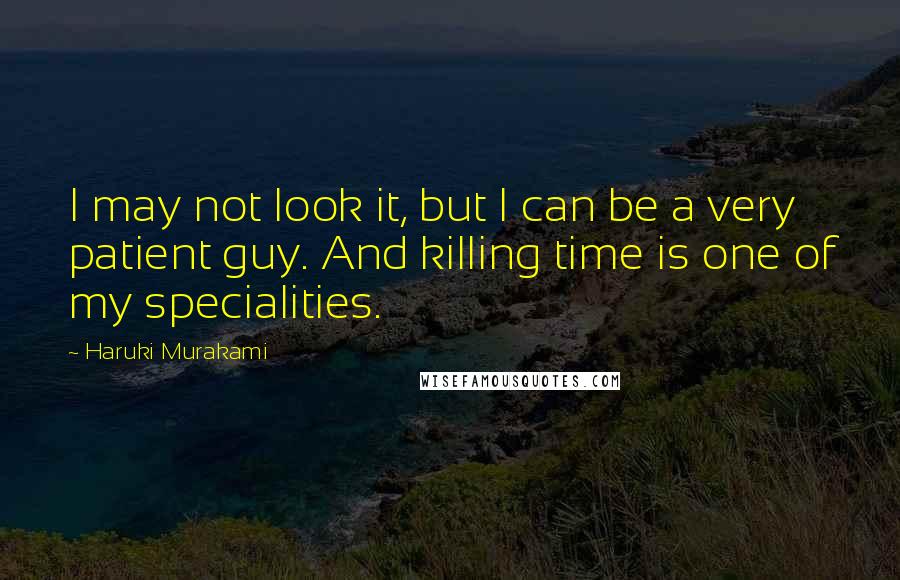 Haruki Murakami Quotes: I may not look it, but I can be a very patient guy. And killing time is one of my specialities.