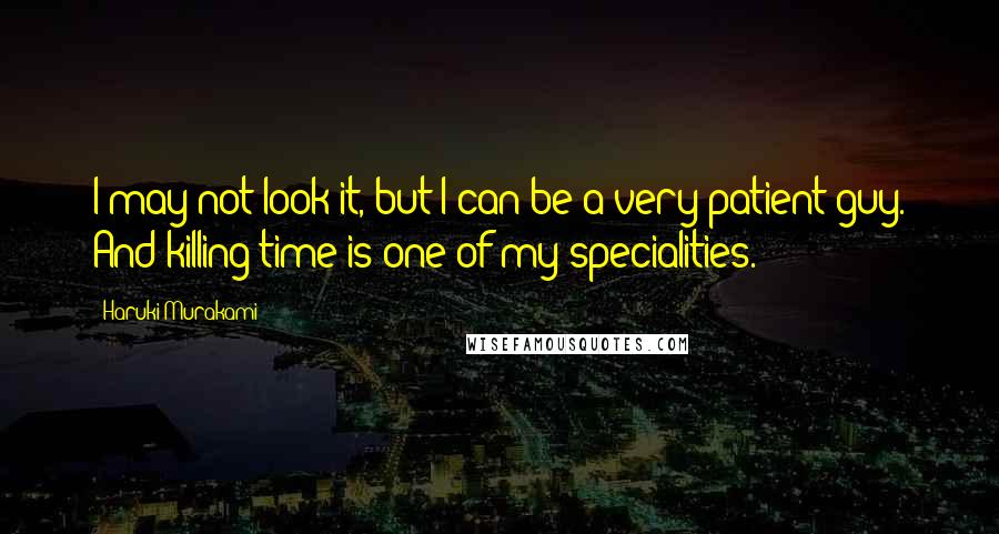 Haruki Murakami Quotes: I may not look it, but I can be a very patient guy. And killing time is one of my specialities.