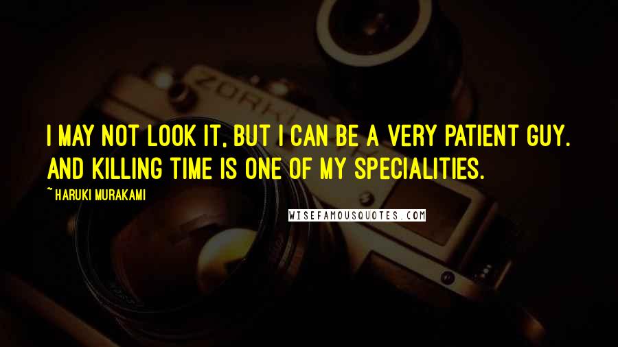 Haruki Murakami Quotes: I may not look it, but I can be a very patient guy. And killing time is one of my specialities.