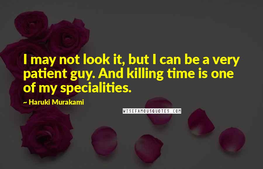 Haruki Murakami Quotes: I may not look it, but I can be a very patient guy. And killing time is one of my specialities.