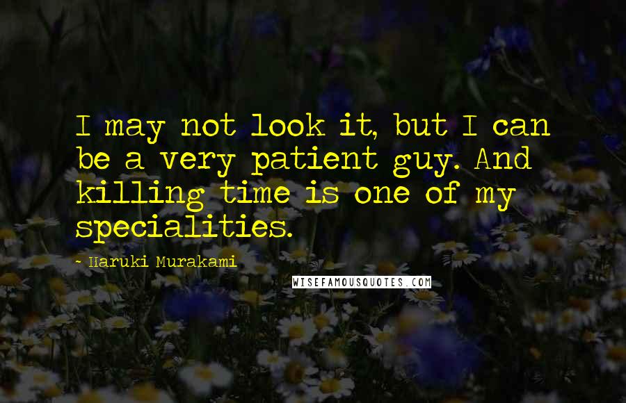 Haruki Murakami Quotes: I may not look it, but I can be a very patient guy. And killing time is one of my specialities.