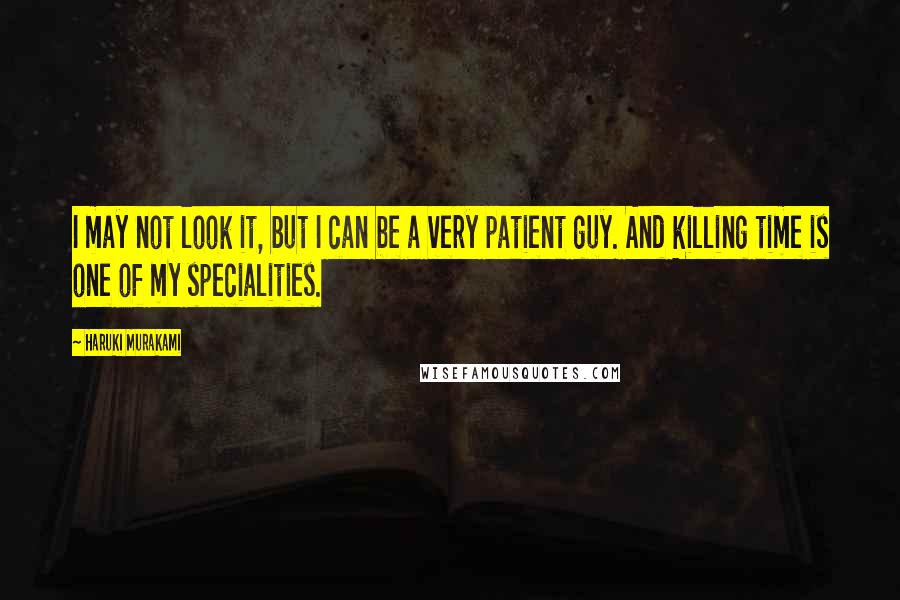 Haruki Murakami Quotes: I may not look it, but I can be a very patient guy. And killing time is one of my specialities.