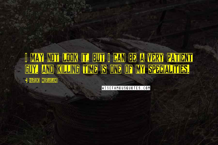 Haruki Murakami Quotes: I may not look it, but I can be a very patient guy. And killing time is one of my specialities.