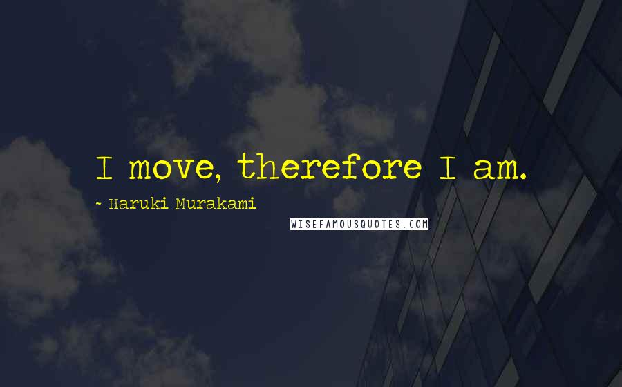 Haruki Murakami Quotes: I move, therefore I am.
