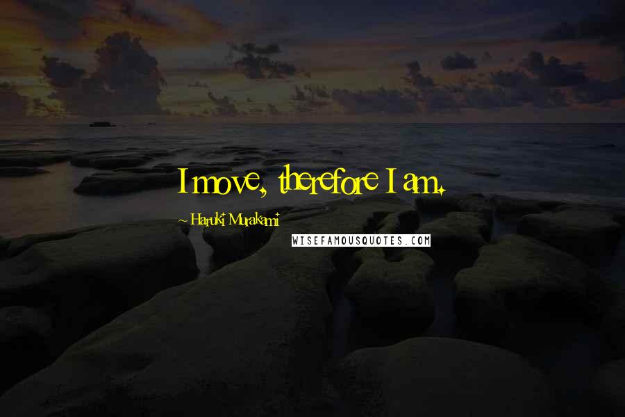 Haruki Murakami Quotes: I move, therefore I am.