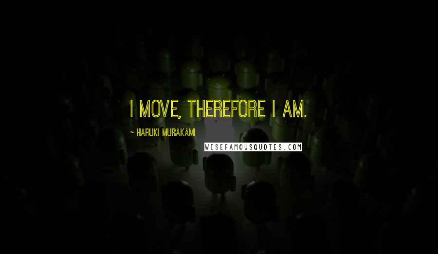 Haruki Murakami Quotes: I move, therefore I am.