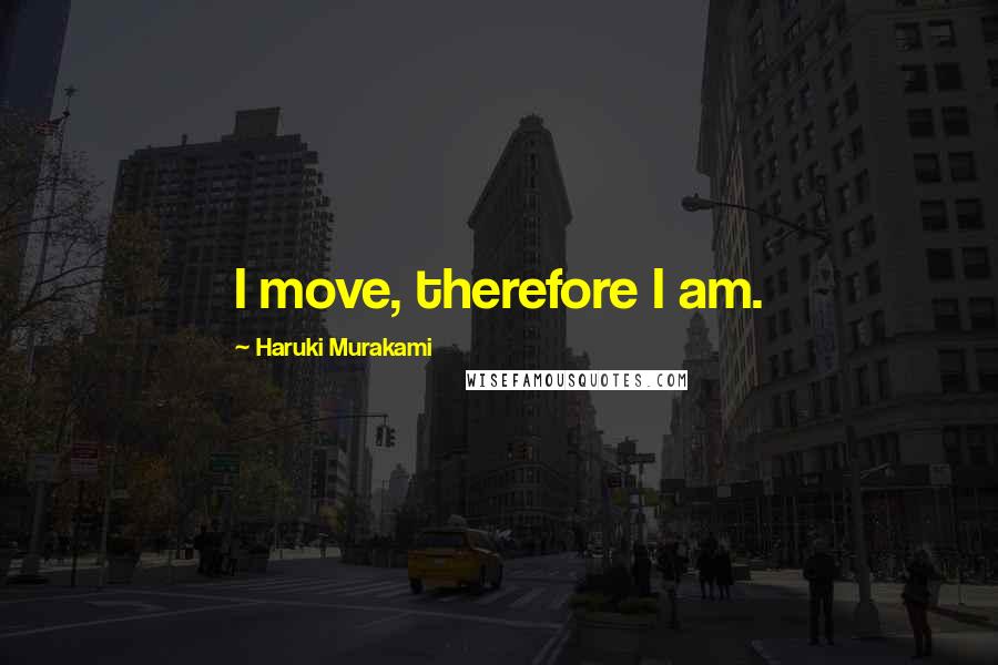 Haruki Murakami Quotes: I move, therefore I am.