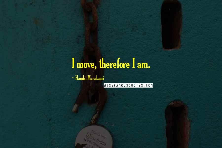 Haruki Murakami Quotes: I move, therefore I am.