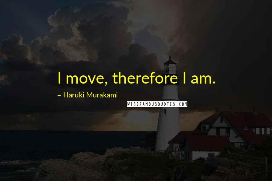 Haruki Murakami Quotes: I move, therefore I am.