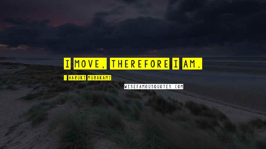 Haruki Murakami Quotes: I move, therefore I am.