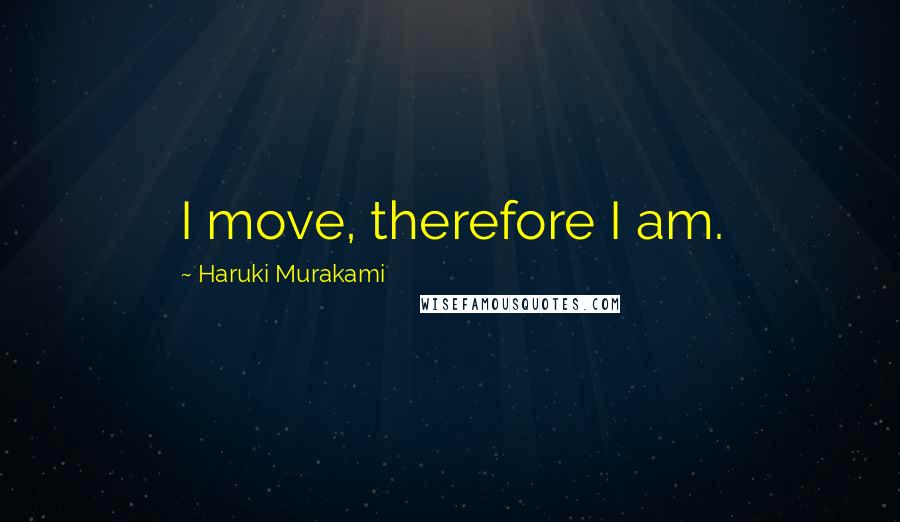 Haruki Murakami Quotes: I move, therefore I am.