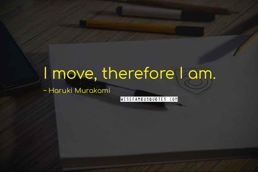 Haruki Murakami Quotes: I move, therefore I am.