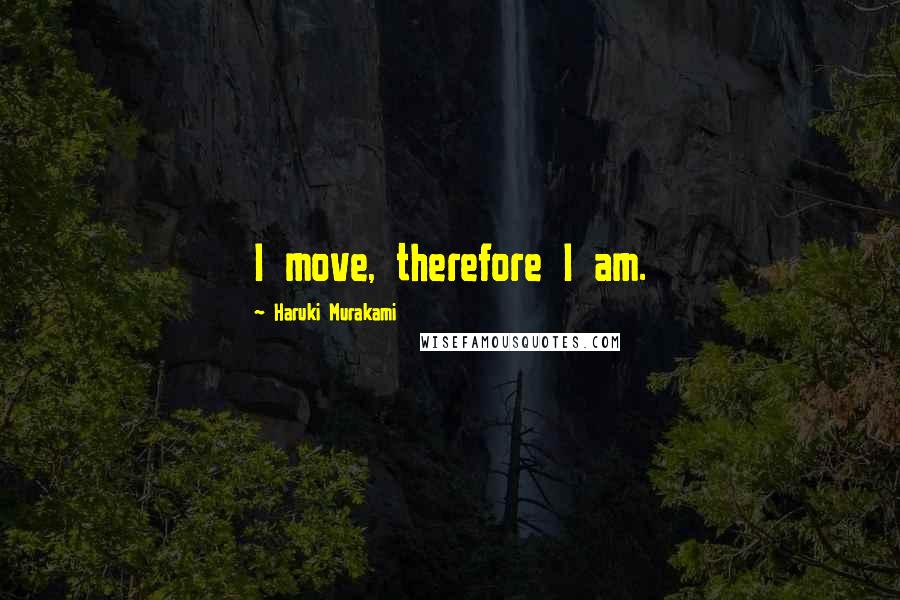Haruki Murakami Quotes: I move, therefore I am.