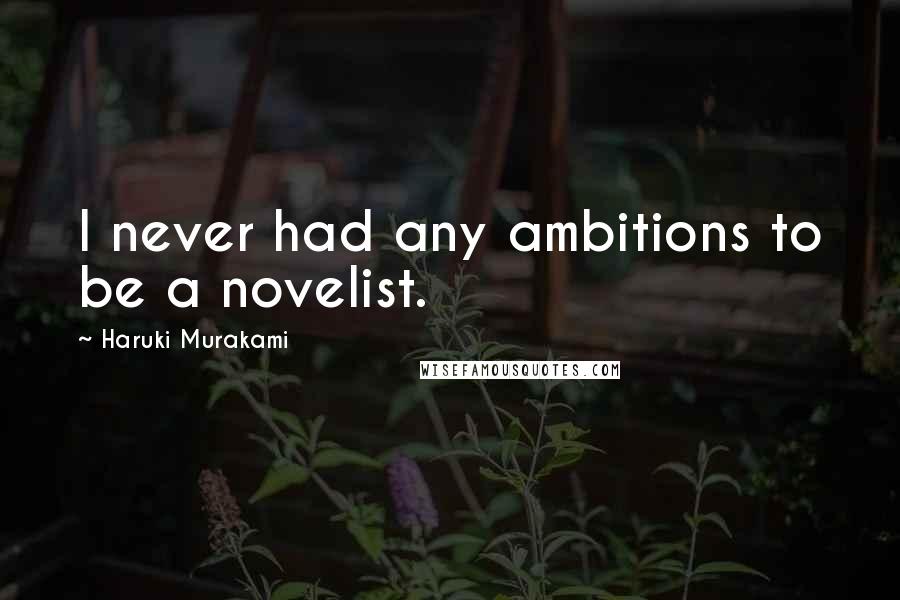 Haruki Murakami Quotes: I never had any ambitions to be a novelist.