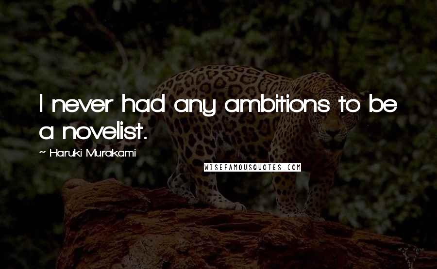 Haruki Murakami Quotes: I never had any ambitions to be a novelist.