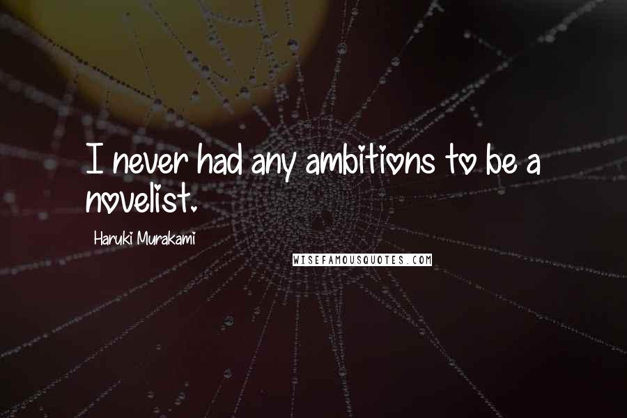 Haruki Murakami Quotes: I never had any ambitions to be a novelist.