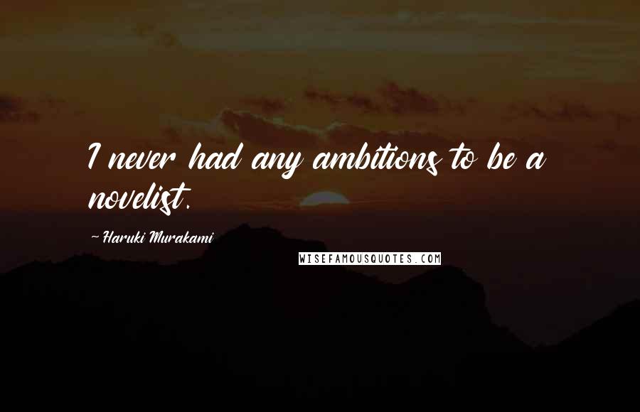 Haruki Murakami Quotes: I never had any ambitions to be a novelist.