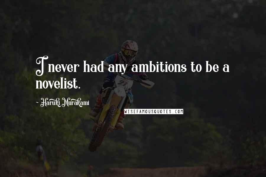 Haruki Murakami Quotes: I never had any ambitions to be a novelist.