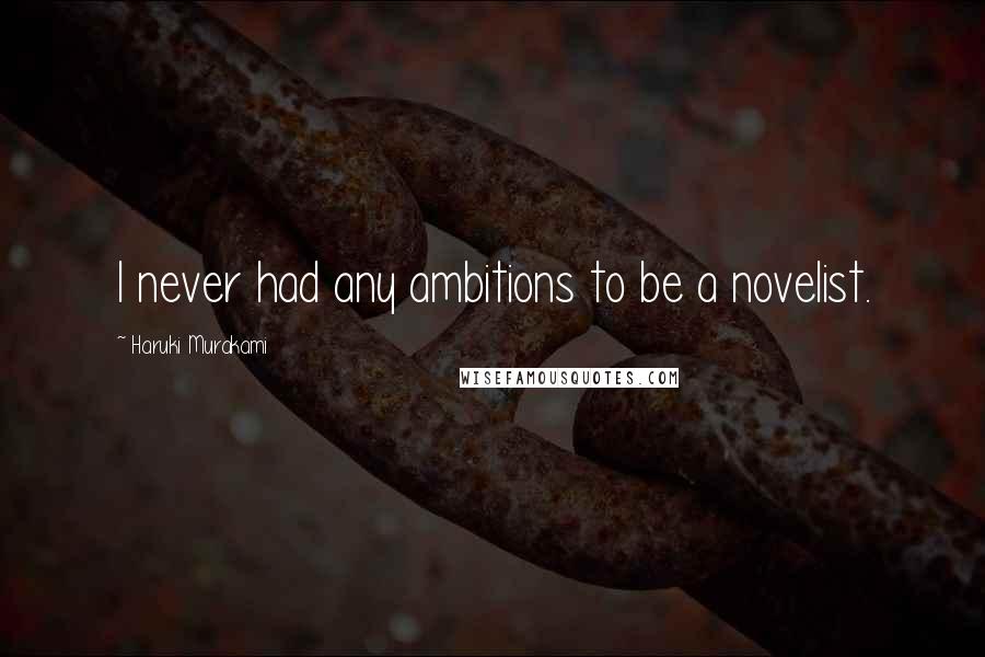 Haruki Murakami Quotes: I never had any ambitions to be a novelist.