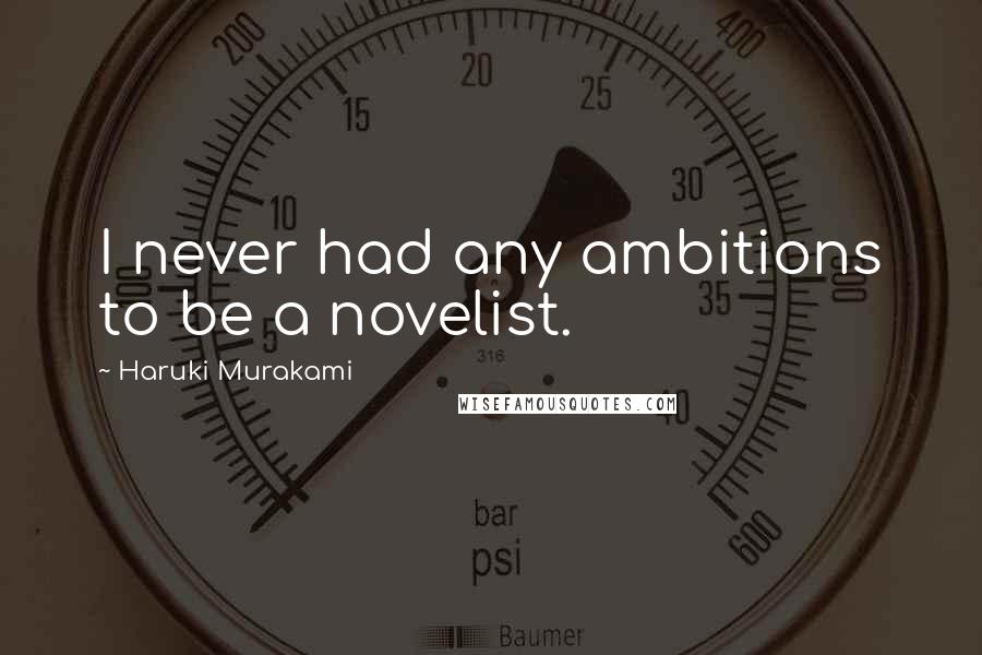 Haruki Murakami Quotes: I never had any ambitions to be a novelist.