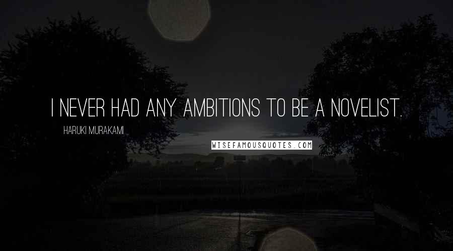 Haruki Murakami Quotes: I never had any ambitions to be a novelist.