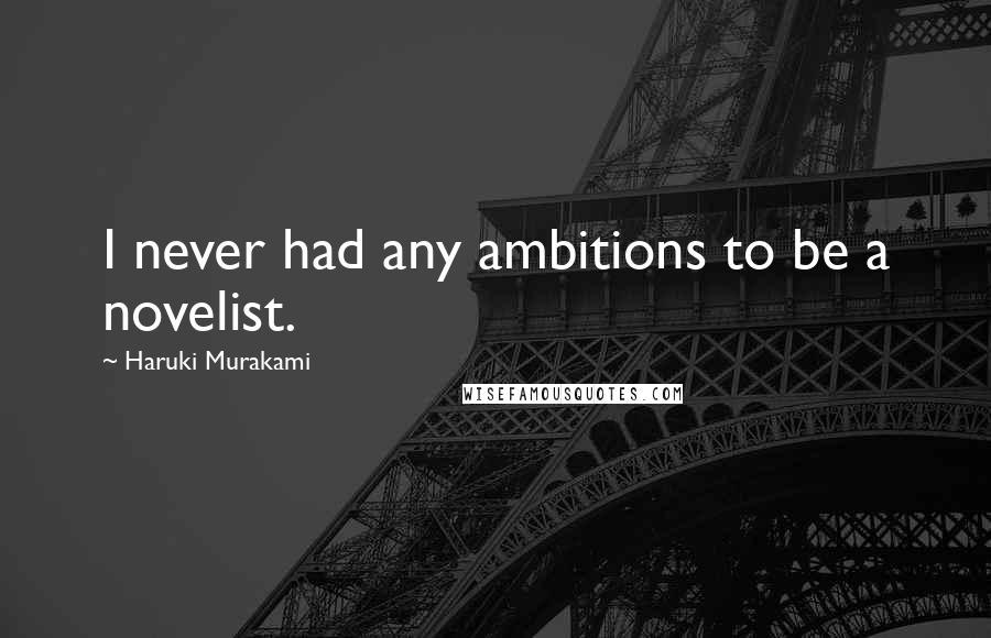 Haruki Murakami Quotes: I never had any ambitions to be a novelist.