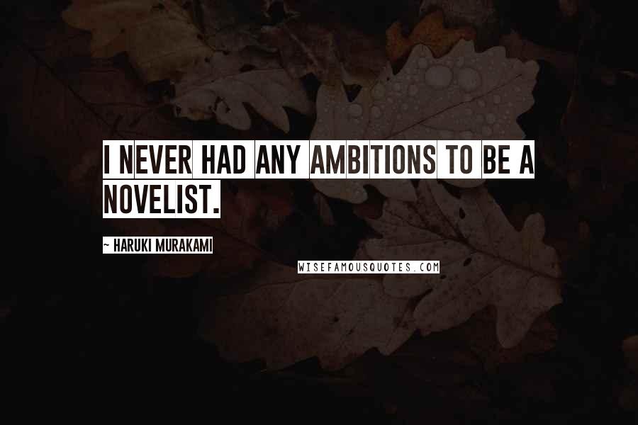 Haruki Murakami Quotes: I never had any ambitions to be a novelist.