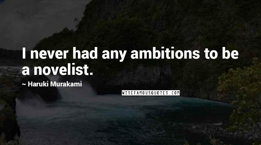 Haruki Murakami Quotes: I never had any ambitions to be a novelist.