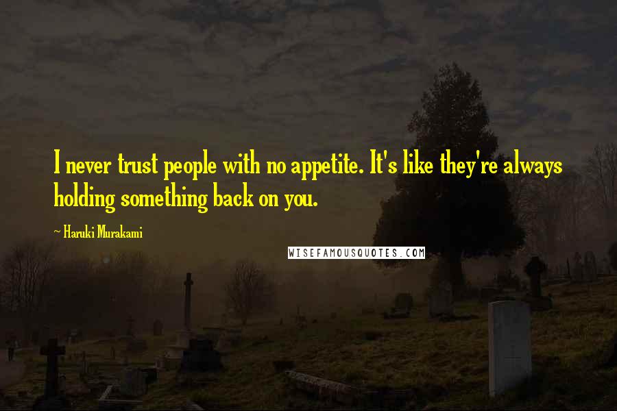 Haruki Murakami Quotes: I never trust people with no appetite. It's like they're always holding something back on you.