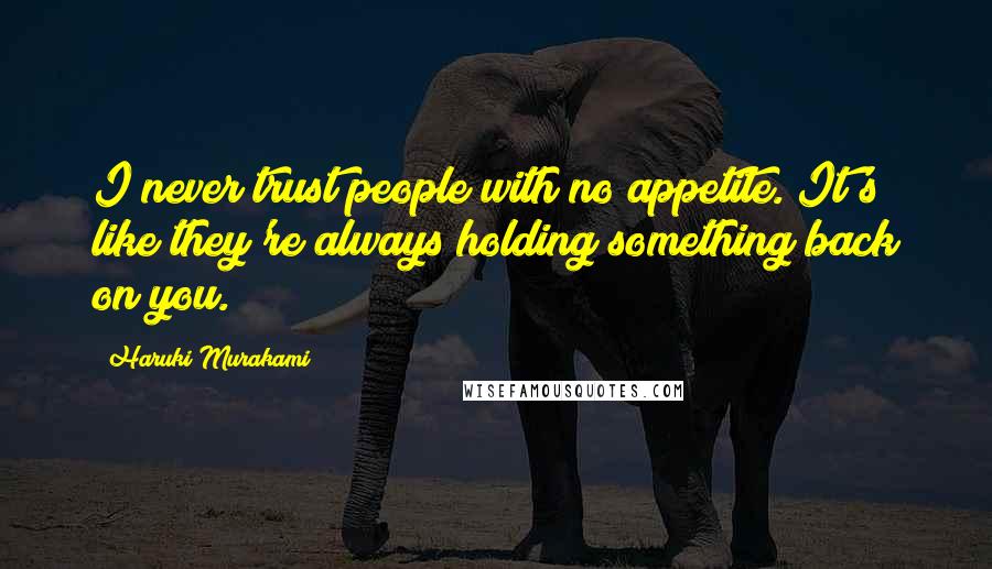 Haruki Murakami Quotes: I never trust people with no appetite. It's like they're always holding something back on you.