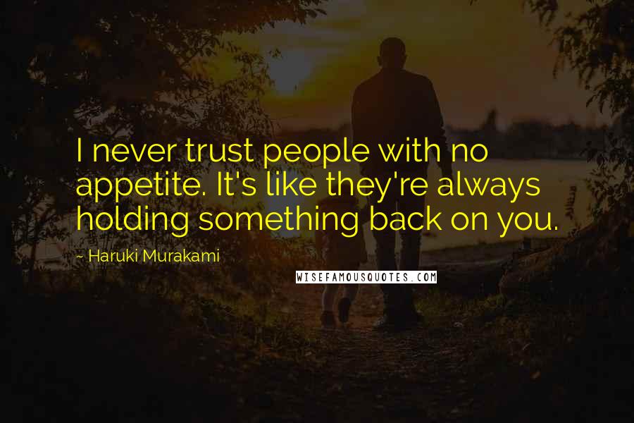 Haruki Murakami Quotes: I never trust people with no appetite. It's like they're always holding something back on you.