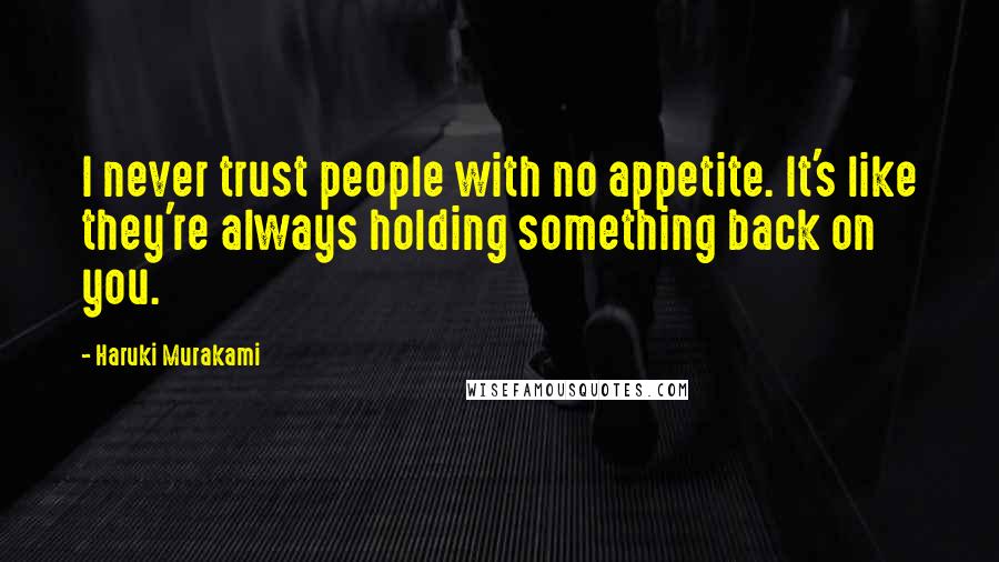 Haruki Murakami Quotes: I never trust people with no appetite. It's like they're always holding something back on you.