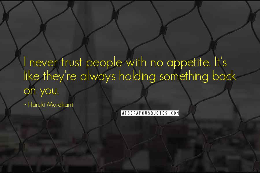 Haruki Murakami Quotes: I never trust people with no appetite. It's like they're always holding something back on you.