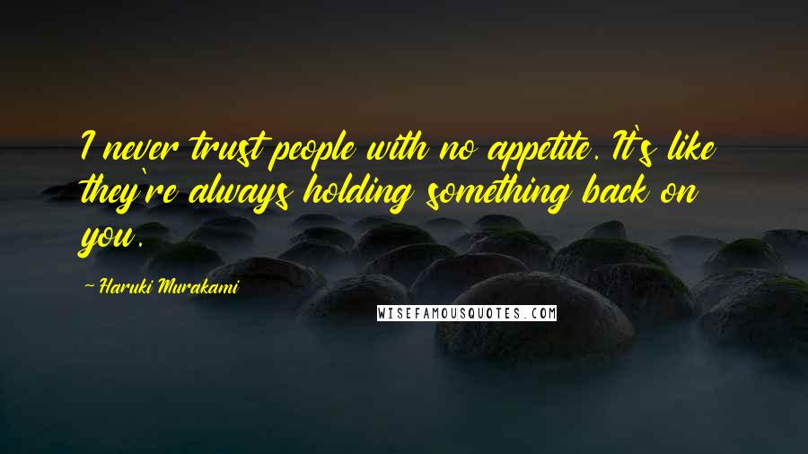 Haruki Murakami Quotes: I never trust people with no appetite. It's like they're always holding something back on you.