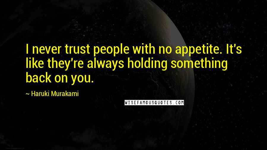 Haruki Murakami Quotes: I never trust people with no appetite. It's like they're always holding something back on you.