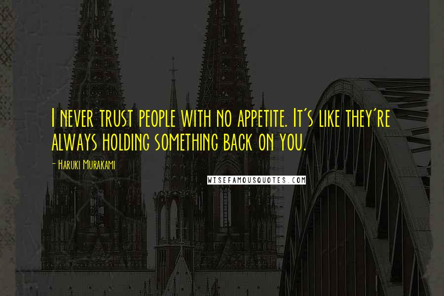 Haruki Murakami Quotes: I never trust people with no appetite. It's like they're always holding something back on you.