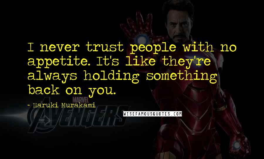Haruki Murakami Quotes: I never trust people with no appetite. It's like they're always holding something back on you.