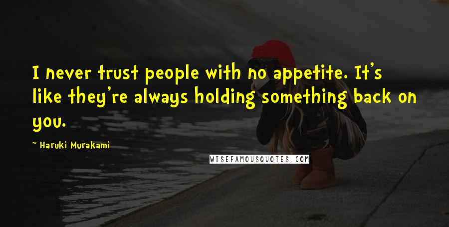 Haruki Murakami Quotes: I never trust people with no appetite. It's like they're always holding something back on you.