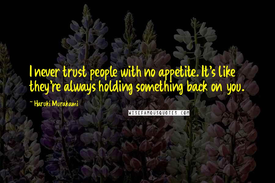 Haruki Murakami Quotes: I never trust people with no appetite. It's like they're always holding something back on you.