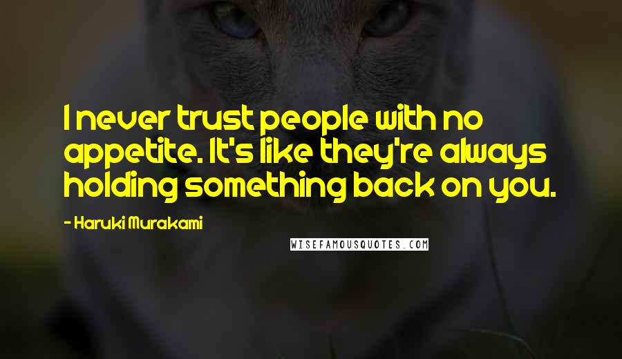 Haruki Murakami Quotes: I never trust people with no appetite. It's like they're always holding something back on you.