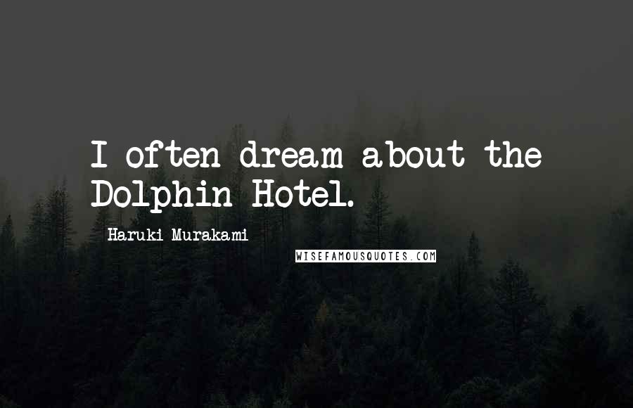 Haruki Murakami Quotes: I often dream about the Dolphin Hotel.