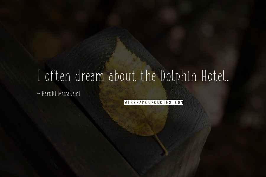 Haruki Murakami Quotes: I often dream about the Dolphin Hotel.