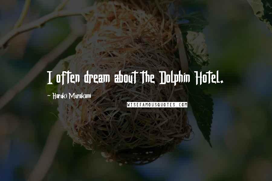 Haruki Murakami Quotes: I often dream about the Dolphin Hotel.