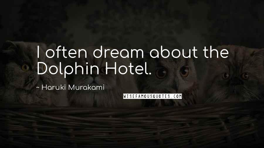 Haruki Murakami Quotes: I often dream about the Dolphin Hotel.