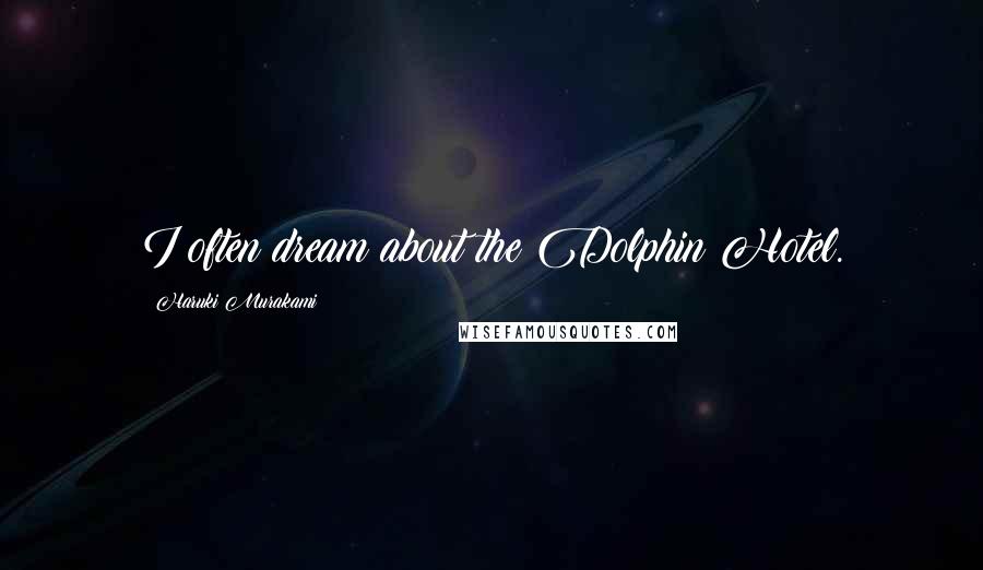 Haruki Murakami Quotes: I often dream about the Dolphin Hotel.