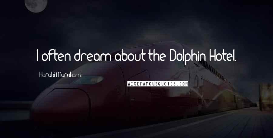 Haruki Murakami Quotes: I often dream about the Dolphin Hotel.