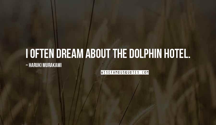 Haruki Murakami Quotes: I often dream about the Dolphin Hotel.