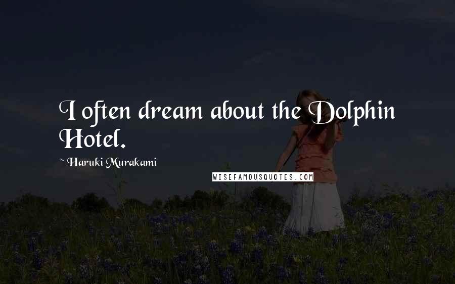 Haruki Murakami Quotes: I often dream about the Dolphin Hotel.