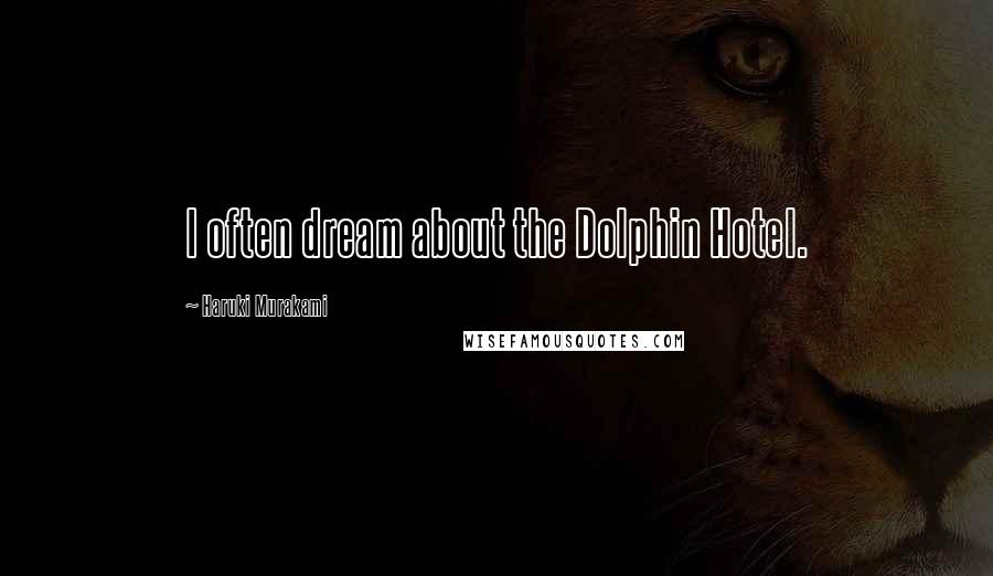 Haruki Murakami Quotes: I often dream about the Dolphin Hotel.